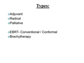 Adjuvant
Radical
Palliative
EBRT- Conventional / Conformal
Brachytherapy
Types:
 