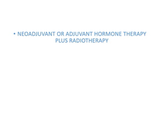 • NEOADJUVANT OR ADJUVANT HORMONE THERAPY
PLUS RADIOTHERAPY
 