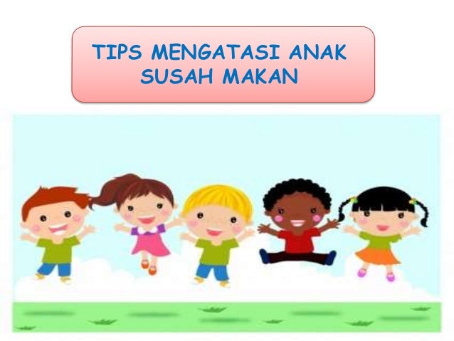 Tips Mengatasi Anak Susah Makan