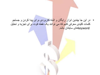 •‫این‬ ‫در‬‫جا‬‫جس‬ ‫و‬ ‫کردن‬ ‫پیدا‬ ‫برای‬ ‫کاربردی‬ ‫البته‬ ‫و‬ ‫رایگان‬ ‫ابزار‬ ‫چندین‬‫تجو‬
‫و‬ ‫تجزیه‬ ‫برای‬ ‫قوت‬ ‫نقطه‬ ‫یک‬ ‫توانند‬ ‫می‬ ‫که‬ ‫کنیم‬ ‫معرفی‬ ‫کلیدی‬ ‫کلمات‬‫تحلیل‬
keyword‫باشد‬ ‫سایتتان‬ ‫های‬.
 