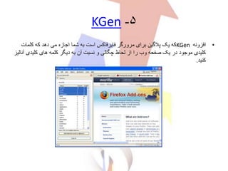 ۵-KGen
•‫افزونه‬KGen‫کلم‬ ‫که‬ ‫دهد‬ ‫می‬ ‫اجازه‬ ‫شما‬ ‫به‬ ‫است‬ ‫فایرفاکس‬ ‫مرورگر‬ ‫برای‬ ‫پالگین‬ ‫یک‬ ‫که‬‫ات‬
‫کلید‬ ‫های‬ ‫کلمه‬ ‫دیگر‬ ‫به‬ ‫آن‬ ‫نسبت‬ ‫و‬ ‫چگالی‬ ‫لحاظ‬ ‫از‬ ‫را‬ ‫وب‬ ‫صفحه‬ ‫یک‬ ‫در‬ ‫موجود‬ ‫کلیدی‬‫آنالیز‬ ‫ی‬
‫کنید‬.
 