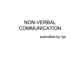 NON-VERBAL
COMMUNICATION
submitted by rija
 