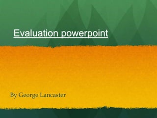 Evaluation powerpoint
By George Lancaster
 