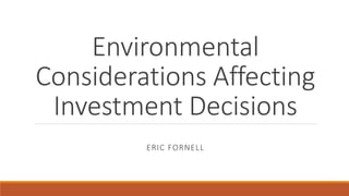 Environmental
Considerations Affecting
Investment Decisions
ERIC FORNELL
 
