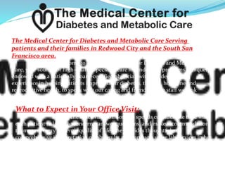 The Medical Center for Diabetes and Metabolic Care Serving
patients and their families in Redwood City and the South San
Francisco area.
Welcome to The Medical Center for Diabetes and Metabolic
Care, your source for high-quality specialist care for endocrine problems. Uniquely
endowed with a nationally board-certified physician with two decades of
experience in helping patients improve their diabetes, thyroid, hormone and
reproductive health, to speak with our caring and friendly office staff we look
forward to serving you! Please call for an appointment.
What to Expect in Your Office Visit:
During the office visit, Dr. Soriano spends considerable time with
each patient to listen to concerns, answer questions, and make recommendations
to improve every patient's quality of life. She provides thoughtful and
comprehensive interpretation of lab results and conducts some lab services in her
office. Dr. Soriano strongly believes in preventative health care.
 