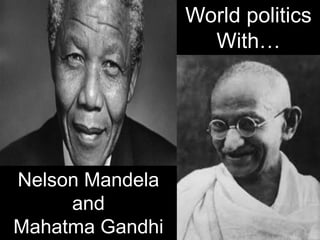 Nelson Mandela
and
Mahatma Gandhi
World politics
With…
 