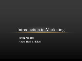 Introduction to Marketing
Prepared By:
Abdul Hadi Siddiqui
 