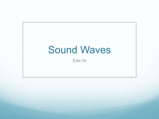 Sound Waves
Edie Ye
 