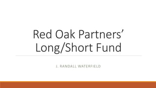 Red Oak Partners’
Long/Short Fund
J. RANDALL WATERFIELD
 