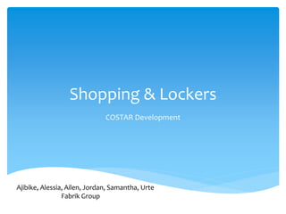 Shopping & Lockers
COSTAR Development
Ajibike, Alessia, Ailen, Jordan, Samantha, Urte
Fabrik Group
 