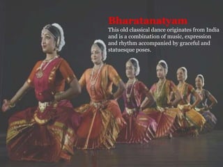 Bharatanatyam
This old classical dance originates from India
and is a combination of music, expression
and rhythm accompanied by graceful and
statuesque poses.
 