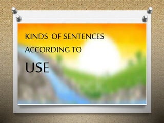 KINDS OF SENTENCES
ACCORDING TO
USE
 