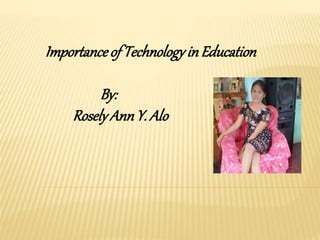 Importanceof Technologyin Education
By:
Rosely Ann Y. Alo
 