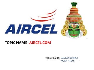 TOPIC NAME- AIRCEL.COM
PRESENTED BY:- GAURAV PARIHAR
MCA-4TH SEM
 