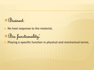 Bioinert:
 No host response to the material.
Bio functionality:
 Playing a specific function in physical and mechanical terms.
 