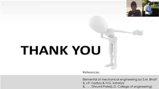 References:
Elemental of mechanical engineering by S.M. Bhatt
& J.P. hadiya & H.G. katariya
& . .. . Dhrumil Patel(L.D. College of engineering)
 