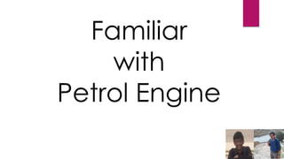 Familiar
with
Petrol Engine
 