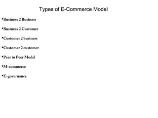 Types of E-Commerce Model
Business 2 Business
Business 2 Customer
Customer 2 business
Customer 2 customer
Peer to Peer Model
M-commerce
E-governance
 