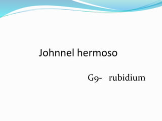 Johnnel hermoso
G9- rubidium
 
