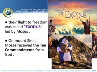 ● their flight to freedom
was called “EXODUS”
led by Moses .
● On mount Sinai,
Moses received the Ten
Commandments from
God .
 