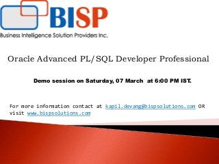 Oracle Advanced PL/SQL Developer Professional
Demo session on Saturday, 07 March at 6:00 PM IST.
For more information contact at kapil.devang@bispsolutions.com OR
visit www.bispsolutions.com
 