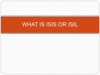 WHAT IS ISIS OR ISIL
 