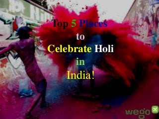 Top 5 Places
to
Celebrate Holi
in
India!
 