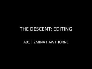THE DESCENT: EDITING
A01 | ZMINA HAWTHORNE
 