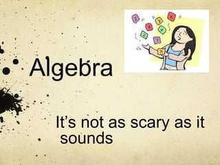 Algebra
It’s not as scary as it
sounds
 