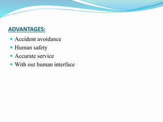 ADVANTAGES:
 Accident avoidance
 Human safety
 Accurate service
 With out human interface
 
