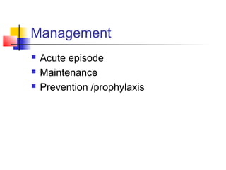 Management
 Acute episode
 Maintenance
 Prevention /prophylaxis
 