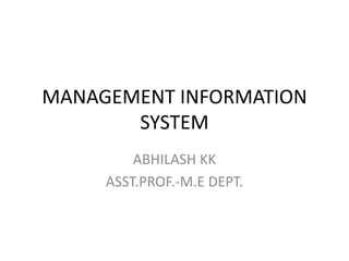 MANAGEMENT INFORMATION
SYSTEM
ABHILASH KK
ASST.PROF.-M.E DEPT.
 