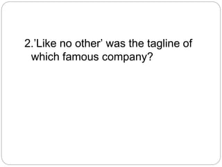 2.’Like no other’ was the tagline of
which famous company?
 