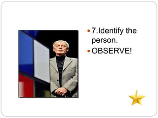  7.Identify the
person.
 OBSERVE!
 