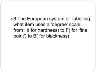 8.The European system of labelling
what item uses a ‘degree’ scale
from H( for hardness) to F( for ‘fine
point’) to B( for blackness)
 