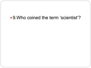  9.Who coined the term ‘scientist’?
 