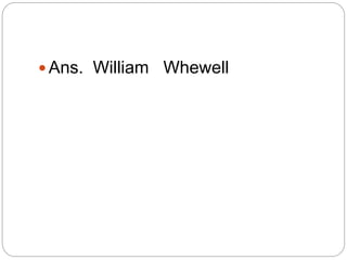  Ans. William Whewell
 