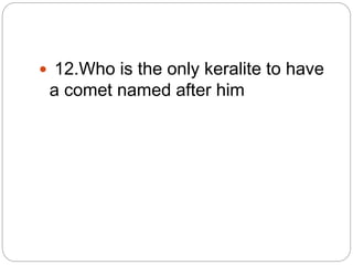  12.Who is the only keralite to have
a comet named after him
 