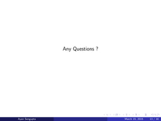 Any Questions ?
Ayan Sengupta March 15, 2015 13 / 16
 