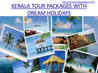 KERALA TOUR PACKAGES WITH
DREAM HOLIDAYS
www.dreamkeralapackages.com
 