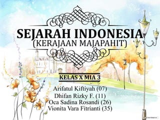 SEJARAH INDONESIA
(KERAJAAN MAJAPAHIT)
KELAS X MIA 3
Dhifan Rizky F. (11)
Arifatul Kiftiyah (07)
Oca Sadina Rosandi (26)
Vionita Vara Fitrianti (35)
 