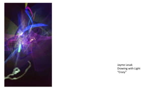 Jayme Lesak
Drawing with Light
“Crazy”
