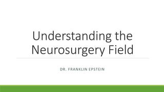 Understanding the
Neurosurgery Field
DR. FRANKLIN EPSTEIN
 