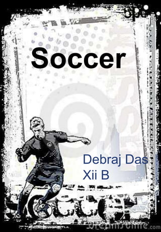 Soccer
Debraj Das
Xii B
 