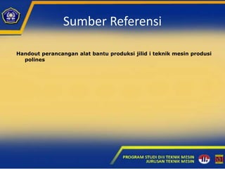 Sumber Referensi
Handout perancangan alat bantu produksi jilid i teknik mesin produsi
polines
 
