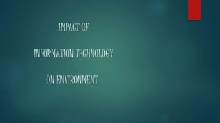 IMPACT OF
INFORMATION TECHNOLOGY
ON ENVIRONMENT
 