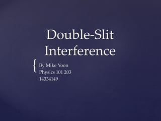 {
Double-Slit
Interference
By Mike Yoon
Physics 101 203
14334149
 