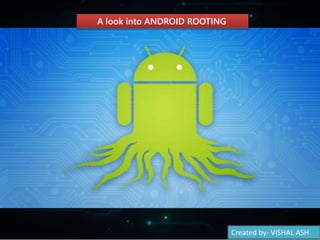 A look into ANDROID ROOTING
Created by- VISHAL ASH
 