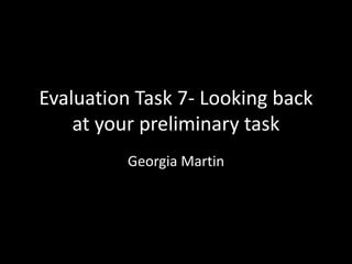Evaluation Task 7- Looking back
at your preliminary task
Georgia Martin
 