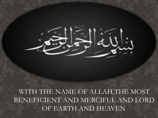 WITH THE NAME OF ALLAH,THE MOST
BENEFICIENT AND MERCIFUL AND LORD
OF EARTH AND HEAVEN.
 